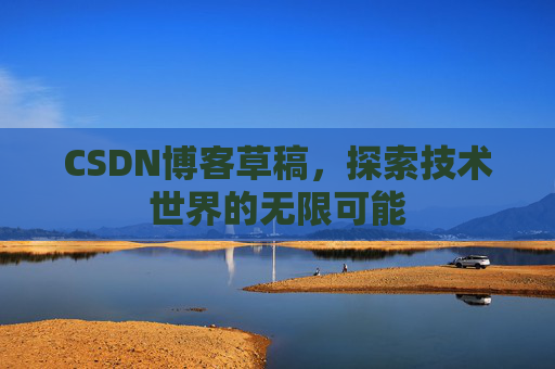 CSDN博客草稿，探索技术世界的无限可能