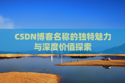 CSDN博客名称的独特魅力与深度价值探索
